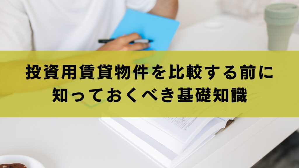 投資用賃貸物件を比較する前に知っておくべき基礎知識