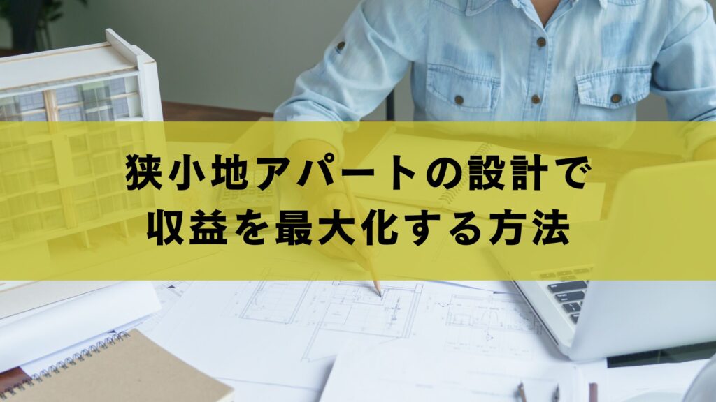 狭小地アパートの設計で収益を最大化する方法