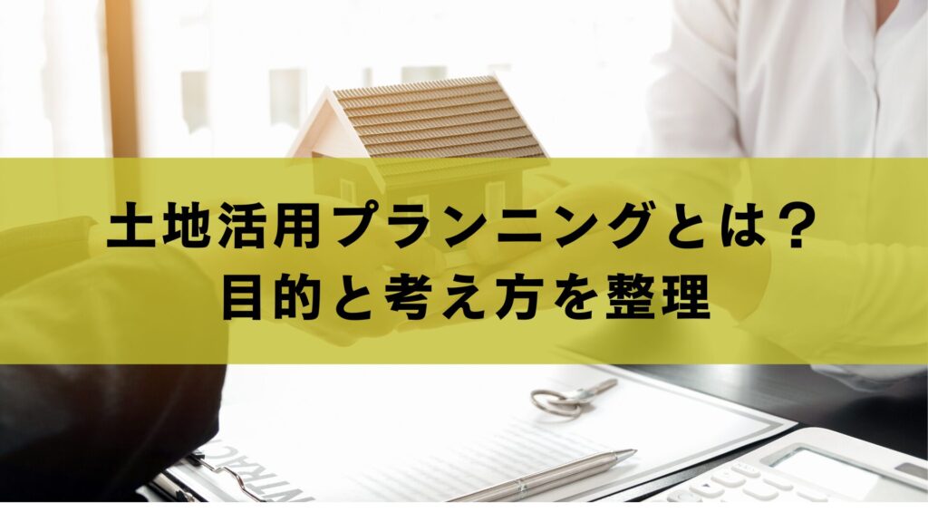 土地活用プランニングとは？｜目的と考え方を整理