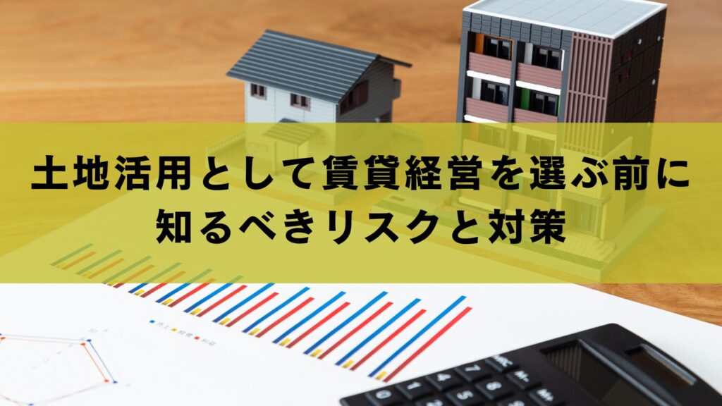 土地活用として賃貸経営を選ぶ前に知るべきリスクと対策