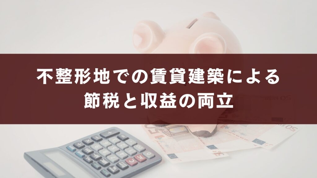 不整形地での賃貸建築による節税と収益の両立