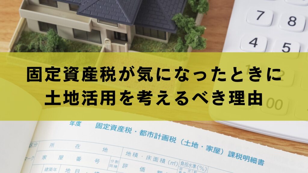 固定資産税が気になったときに土地活用を考えるべき理由