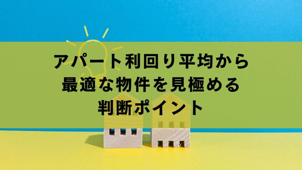 アパート利回り平均から最適な物件を見極める判断ポイント