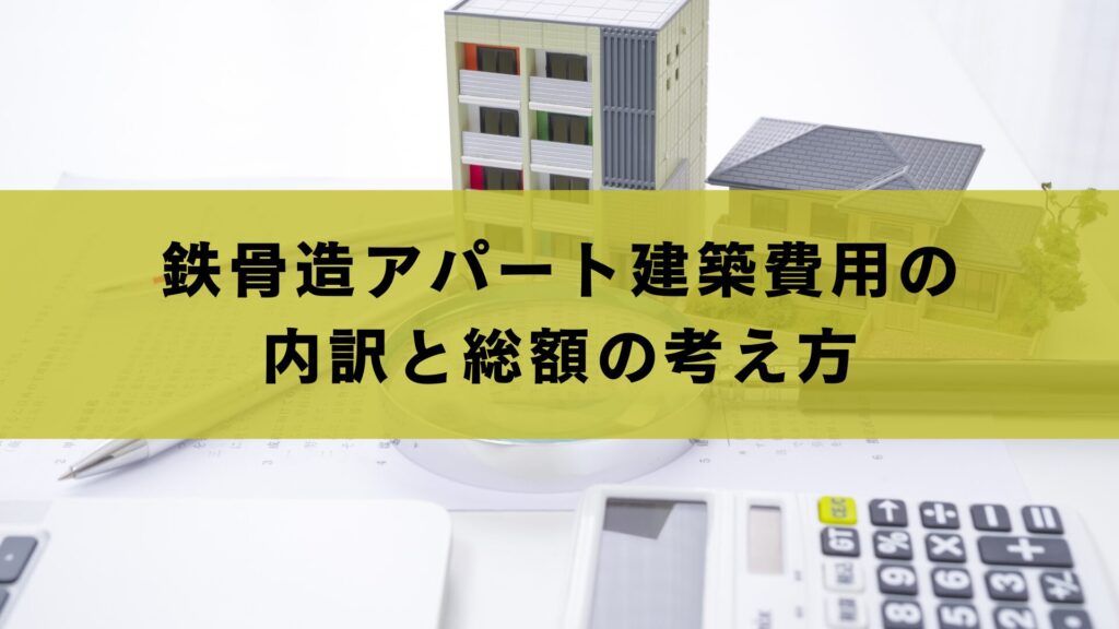 鉄骨造アパート建築費用の内訳と総額の考え方