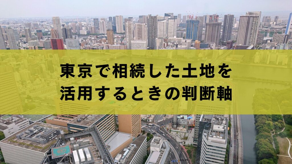 東京で相続した土地を活用するときの判断軸