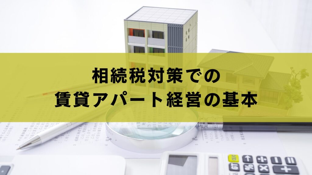 相続税対策での賃貸アパート経営の基本