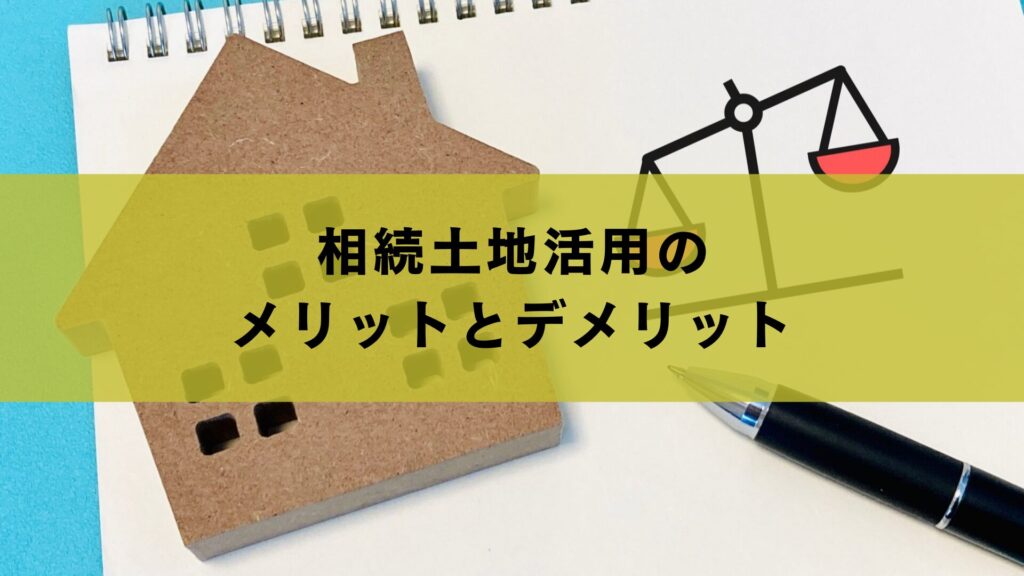 相続土地活用のメリットとデメリット