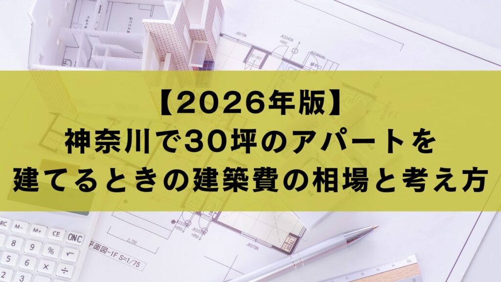 【2026年版】神奈川で30坪のアパートを建てるときの建築費の相場と考え方