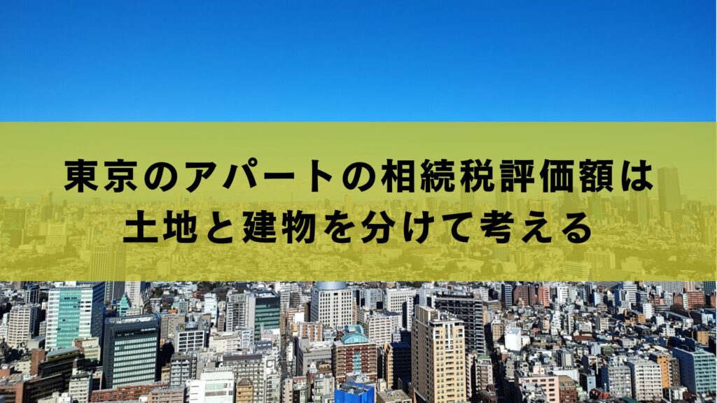 東京のアパートの相続税評価額は土地と建物を分けて考える