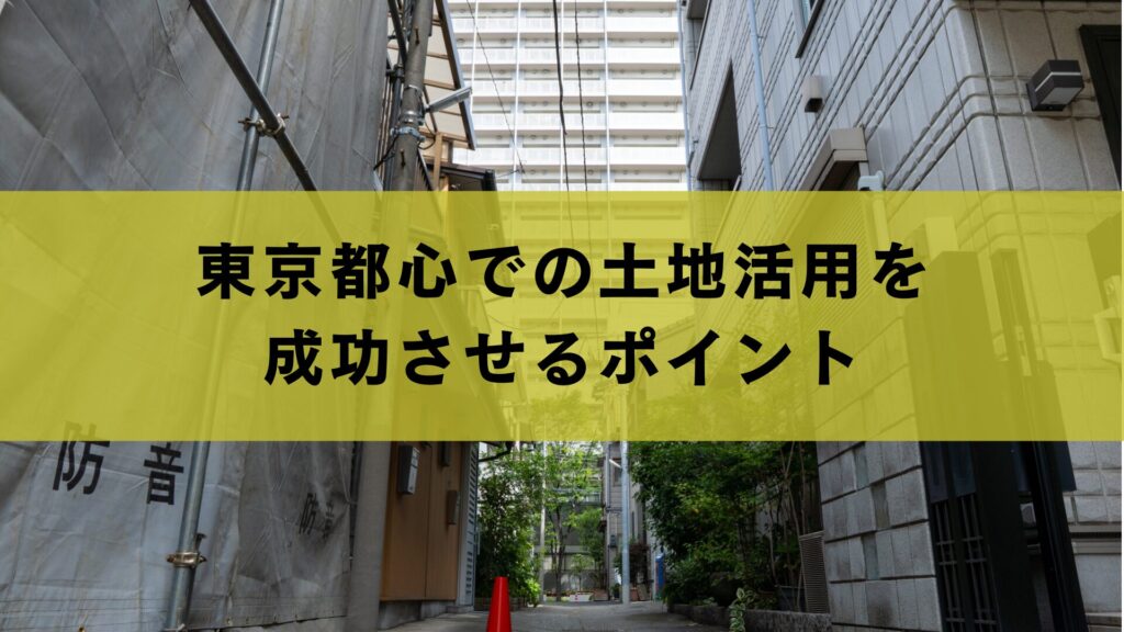 東京都心での土地活用を成功させるポイント
