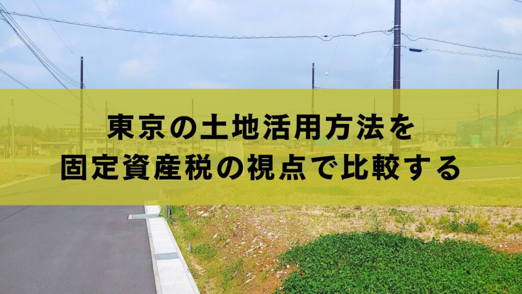 東京の土地活用方法を 固定資産税の視点で比較する