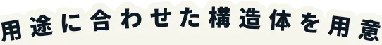 用途に合わせた構造体を用意