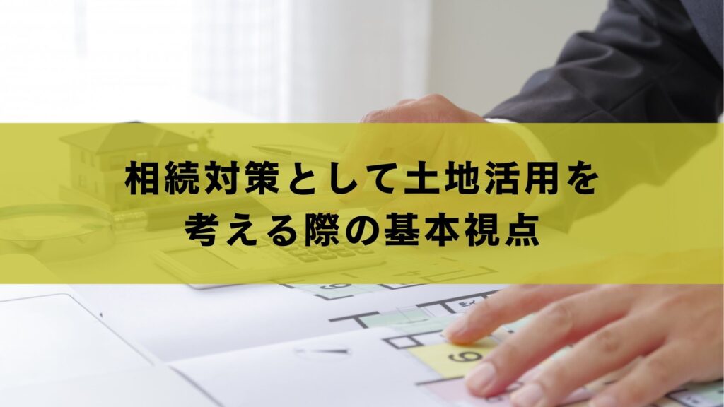 相続対策として土地活用を考える際の基本視点