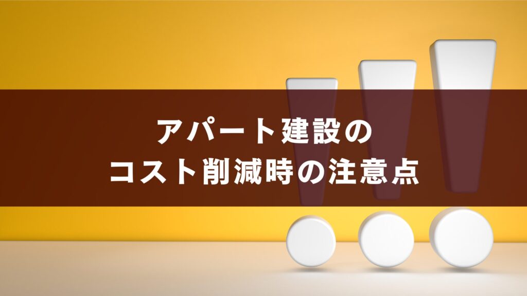 アパート建設のコスト削減時の注意点