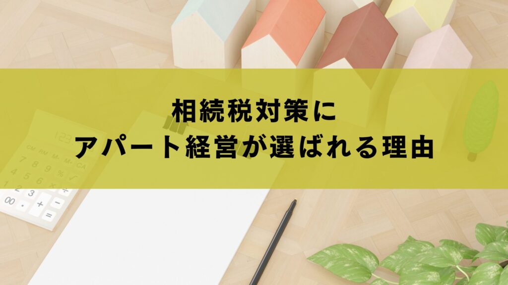 相続税対策にアパート経営が選ばれる理由