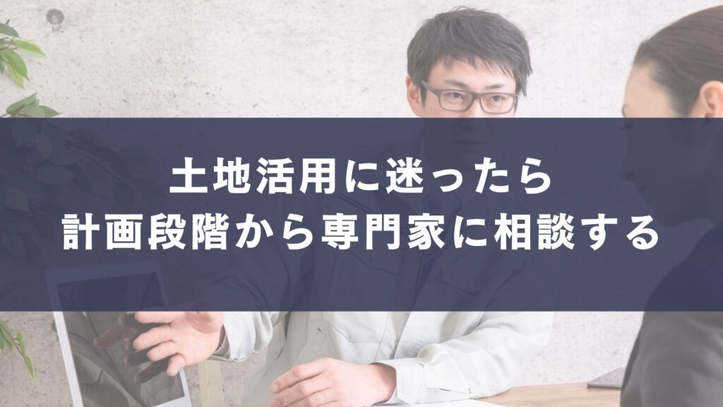 土地活用に迷ったら
計画段階から専門家に相談する