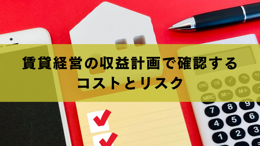 賃貸経営の収益計画で確認するコストとリスク