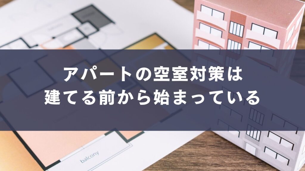 アパートの空室対策は 建てる前から始まっている