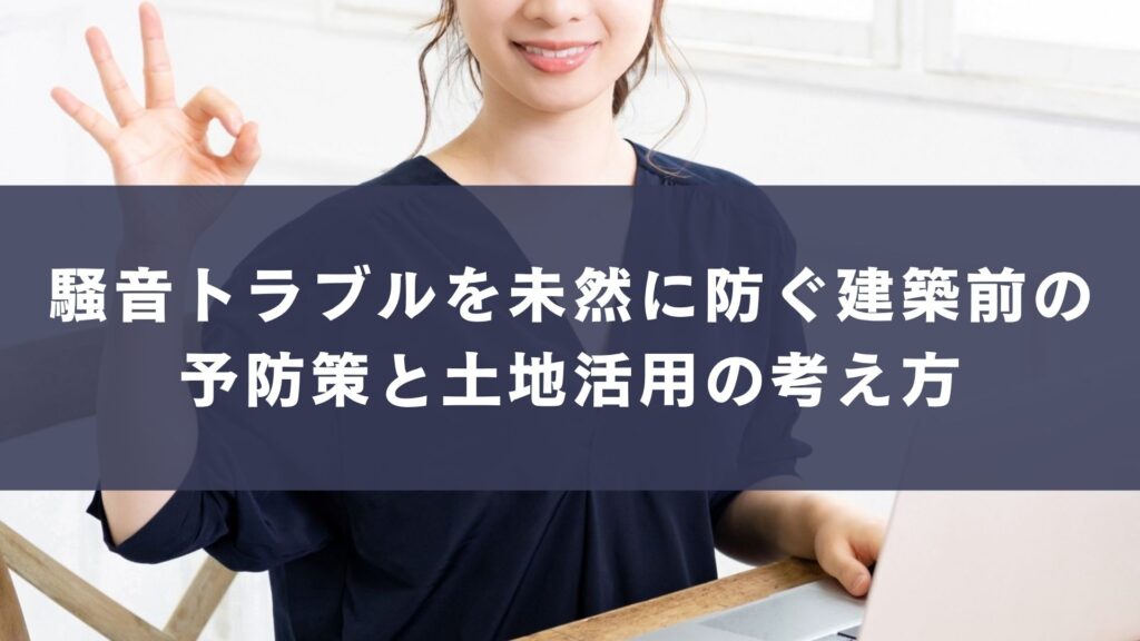騒音トラブルを未然に防ぐ建築前の予防策と土地活用の考え方