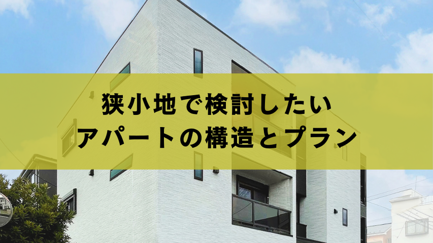 狭小地で検討したいアパートの構造とプラン